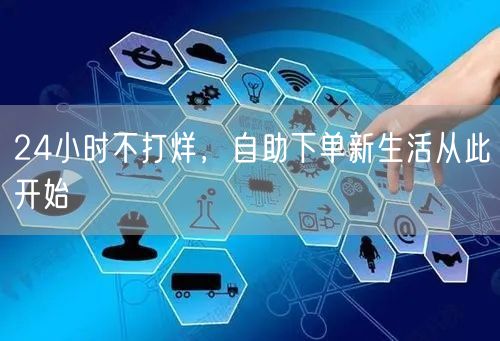 24小时不打烊，自助下单新生活从此开始