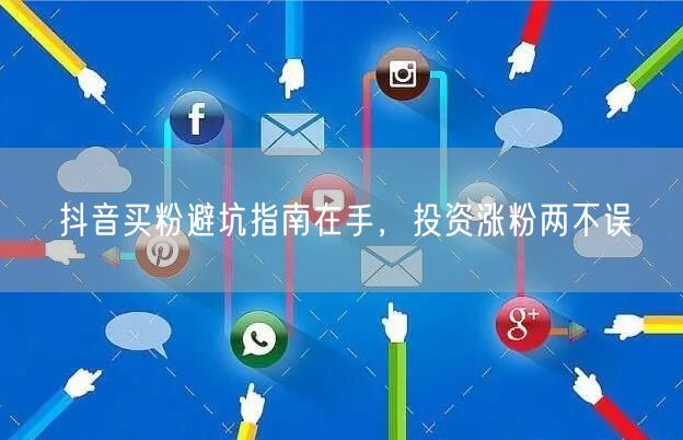 抖音买粉避坑指南在手，投资涨粉两不误
