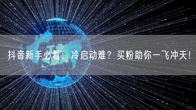 抖音新手必看：冷启动难？买粉助你一飞冲天！