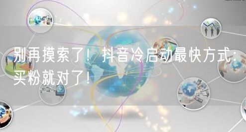 别再摸索了！抖音冷启动最快方式：买粉就对了！
