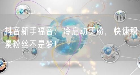 抖音新手福音：冷启动买粉，快速积累粉丝不是梦！