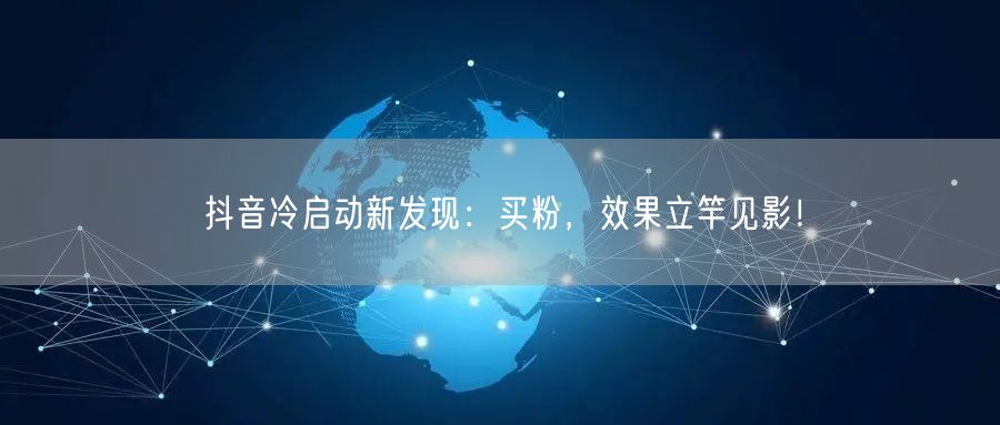 抖音冷启动新发现：买粉，效果立竿见影！