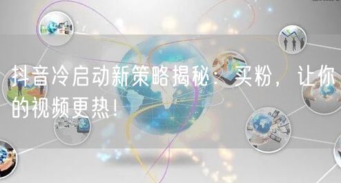 抖音冷启动新策略揭秘：买粉，让你的视频更热！