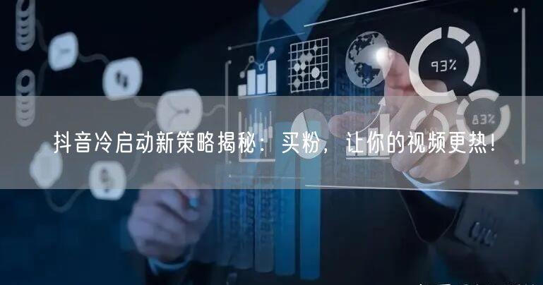 抖音冷启动新策略揭秘：买粉，让你的视频更热！