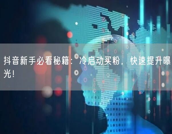 抖音新手必看秘籍：冷启动买粉，快速提升曝光！
