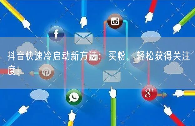抖音快速冷启动新方法：买粉，轻松获得关注度！
