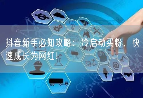 抖音新手必知攻略：冷启动买粉，快速成长为网红！