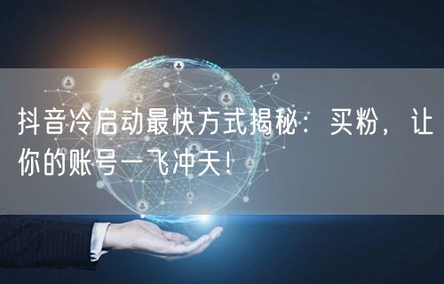 抖音冷启动最快方式揭秘：买粉，让你的账号一飞冲天！