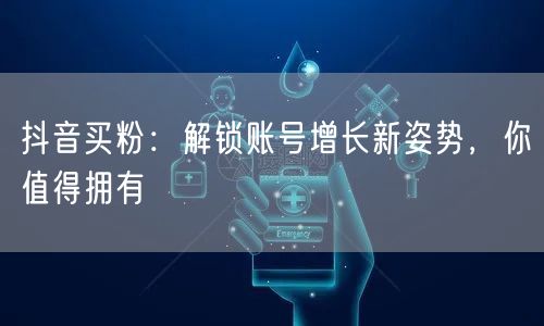 抖音买粉：解锁账号增长新姿势，你值得拥有