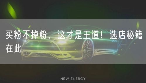 买粉不掉粉，这才是王道！选店秘籍在此