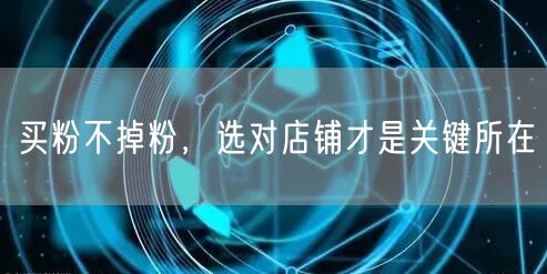 买粉不掉粉，选对店铺才是关键所在