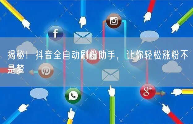 揭秘！抖音全自动刷粉助手，让你轻松涨粉不是梦