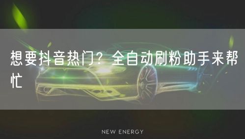 想要抖音热门？全自动刷粉助手来帮忙