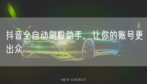 抖音全自动刷粉助手，让你的账号更出众