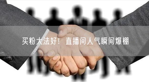 买粉大法好！直播间人气瞬间爆棚