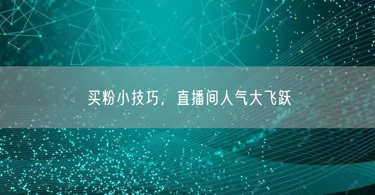 买粉小技巧，直播间人气大飞跃