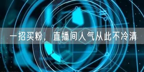 一招买粉，直播间人气从此不冷清