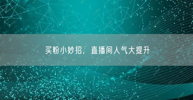 买粉小妙招，直播间人气大提升