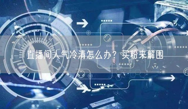 直播间人气冷清怎么办？买粉来解围