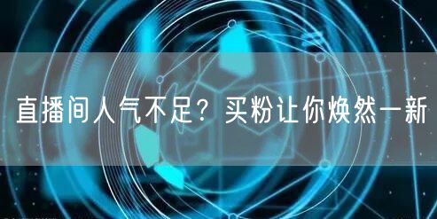 直播间人气不足？买粉让你焕然一新