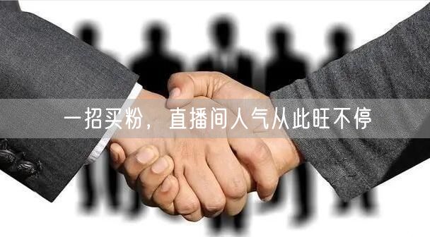 一招买粉，直播间人气从此旺不停