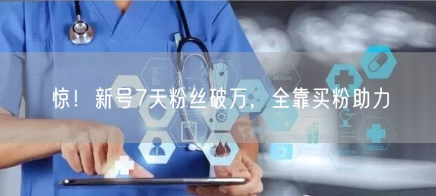惊！新号7天粉丝破万，全靠买粉助力