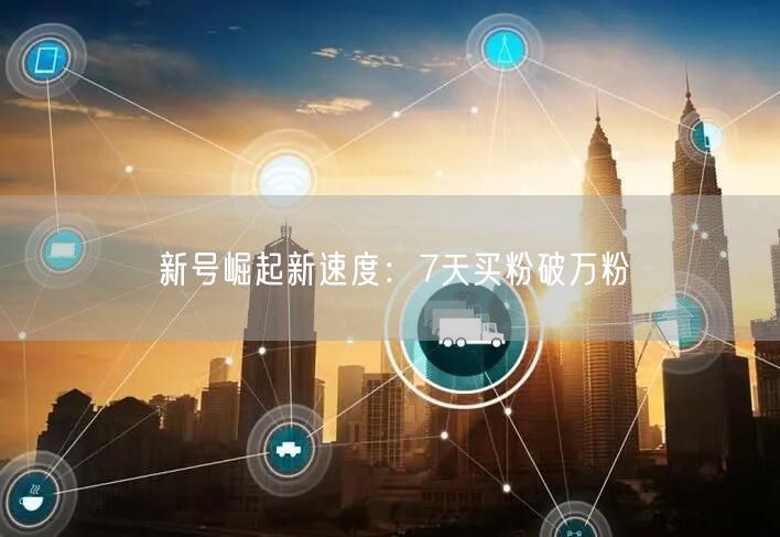 新号崛起新速度：7天买粉破万粉
