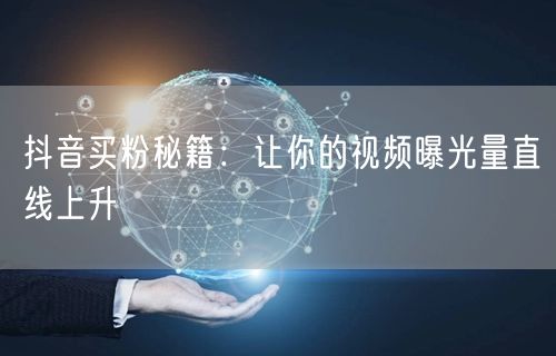 抖音买粉秘籍：让你的视频曝光量直线上升