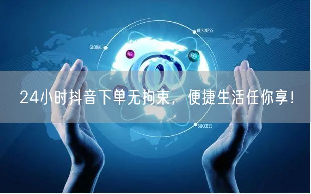 24小时抖音下单无拘束，便捷生活任你享！
