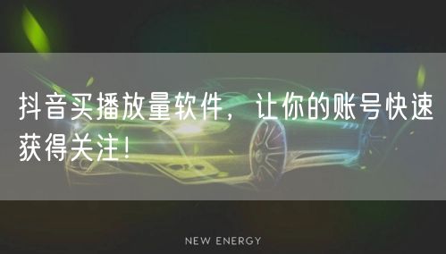抖音买播放量软件，让你的账号快速获得关注！