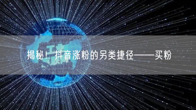 揭秘！抖音涨粉的另类捷径——买粉