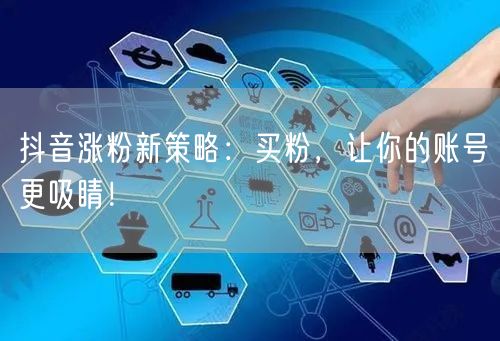抖音涨粉新策略：买粉，让你的账号更吸睛！
