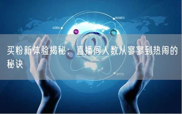 买粉新体验揭秘：直播间人数从寥寥到热闹的秘诀