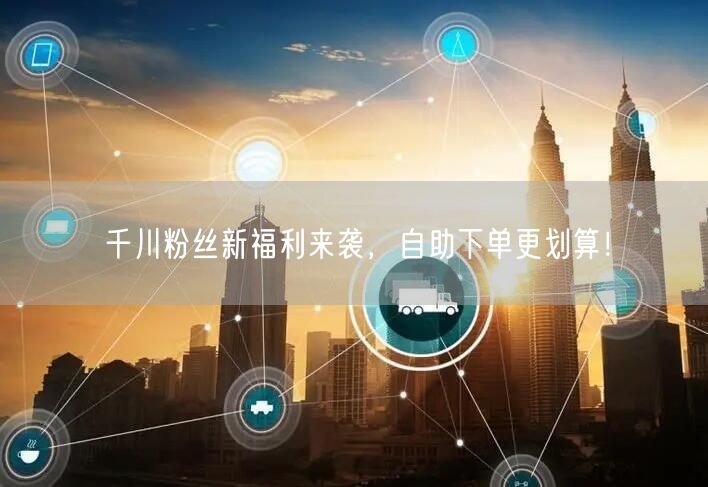 千川粉丝新福利来袭，自助下单更划算！