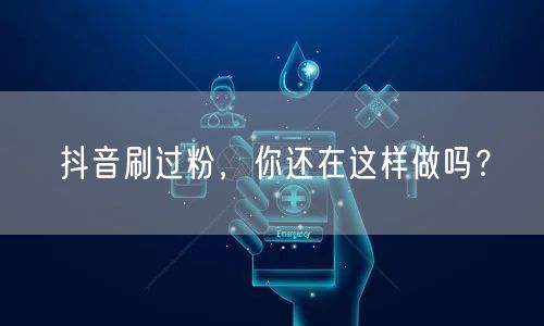 抖音刷过粉，你还在这样做吗？