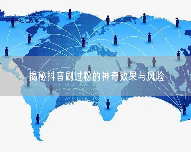 揭秘抖音刷过粉的神奇效果与风险