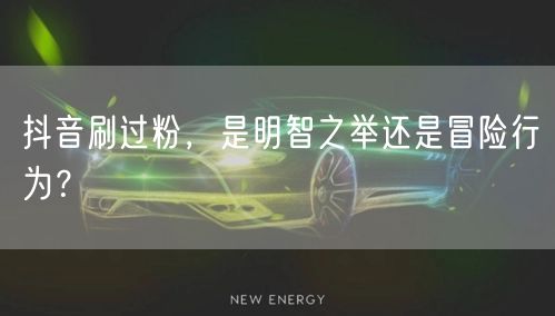 抖音刷过粉，是明智之举还是冒险行为？