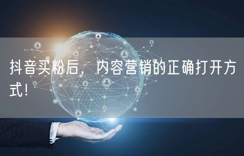 抖音买粉后，内容营销的正确打开方式！