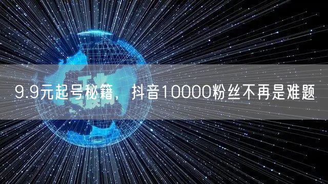 9.9元起号秘籍，抖音10000粉丝不再是难题