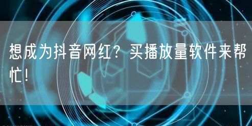 想成为抖音网红？买播放量软件来帮忙！