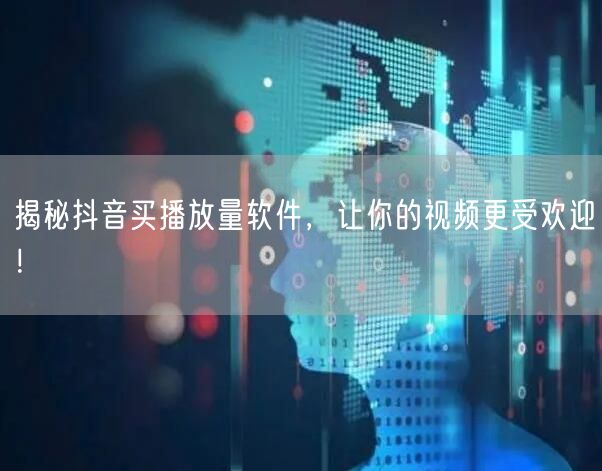 揭秘抖音买播放量软件，让你的视频更受欢迎！