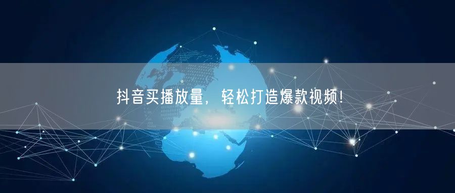 抖音买播放量，轻松打造爆款视频！