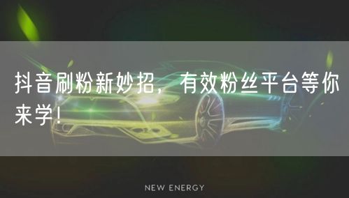 抖音刷粉新妙招，有效粉丝平台等你来学！