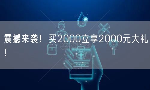震撼来袭！买2000立享2000元大礼！