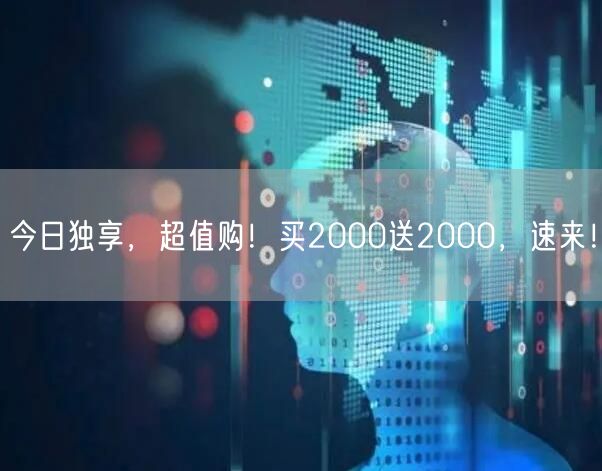 今日独享，超值购！买2000送2000，速来！