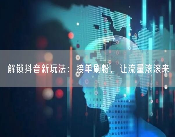解锁抖音新玩法：接单刷粉，让流量滚滚来
