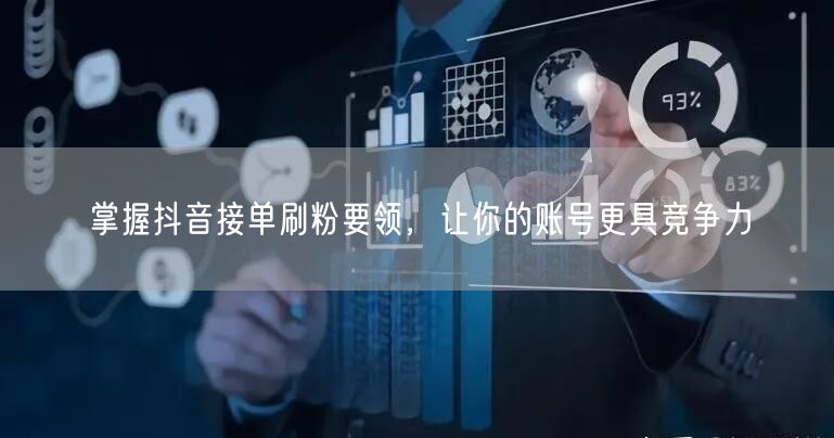 掌握抖音接单刷粉要领，让你的账号更具竞争力