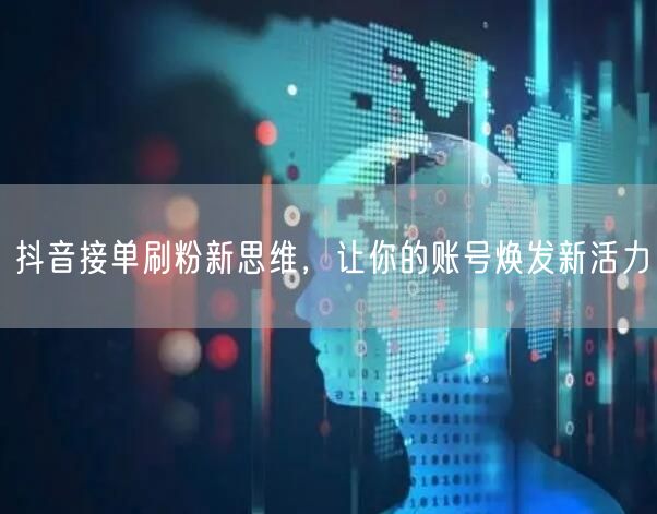 抖音接单刷粉新思维，让你的账号焕发新活力