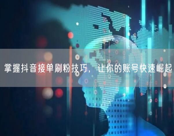 掌握抖音接单刷粉技巧，让你的账号快速崛起