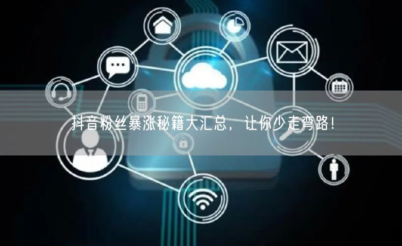 抖音粉丝暴涨秘籍大汇总，让你少走弯路！